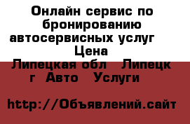 Онлайн-сервис по бронированию автосервисных услуг AutoState › Цена ­ 100 - Липецкая обл., Липецк г. Авто » Услуги   